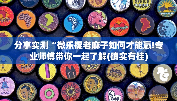 分享实测“微乐捉老麻子如何才能赢!专业师傅带你一起了解(确实有挂)
