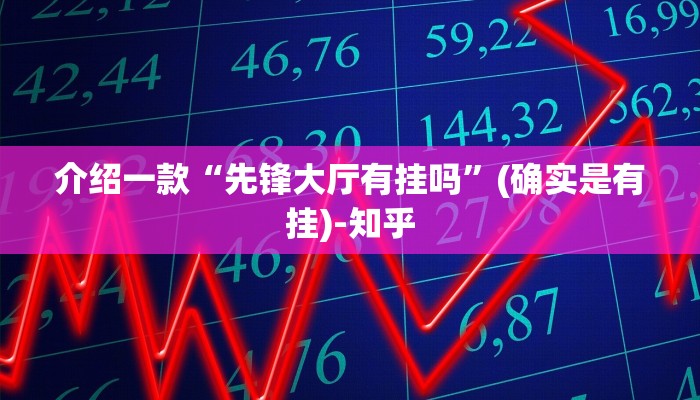 介绍一款“先锋大厅有挂吗”(确实是有挂)-知乎