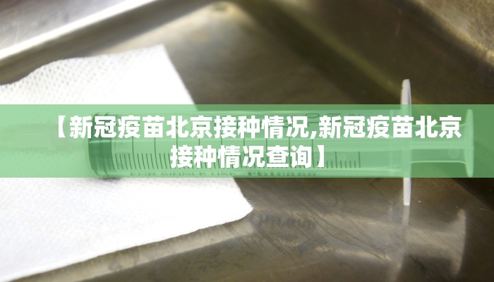 【新冠疫苗北京接种情况,新冠疫苗北京接种情况查询】