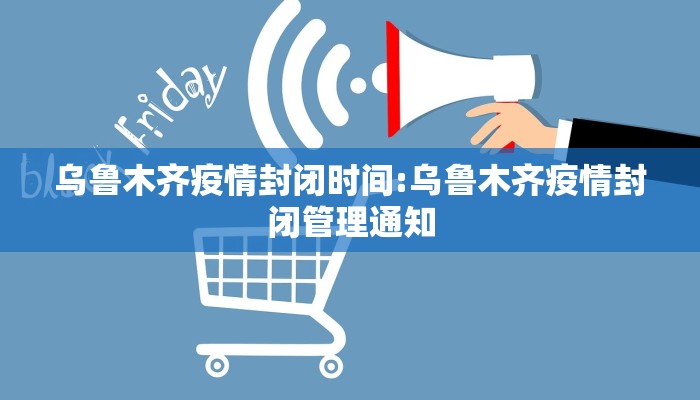 乌鲁木齐疫情封闭时间:乌鲁木齐疫情封闭管理通知
