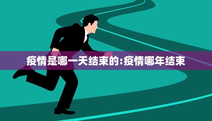 疫情是哪一天结束的:疫情哪年结束