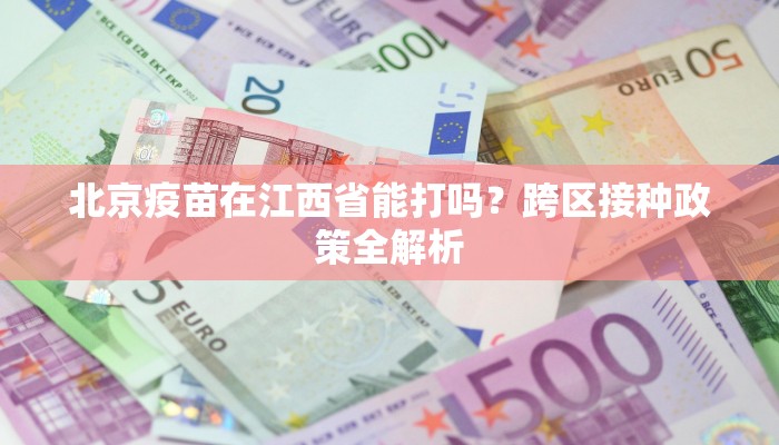 北京疫苗在江西省能打吗？跨区接种政策全解析