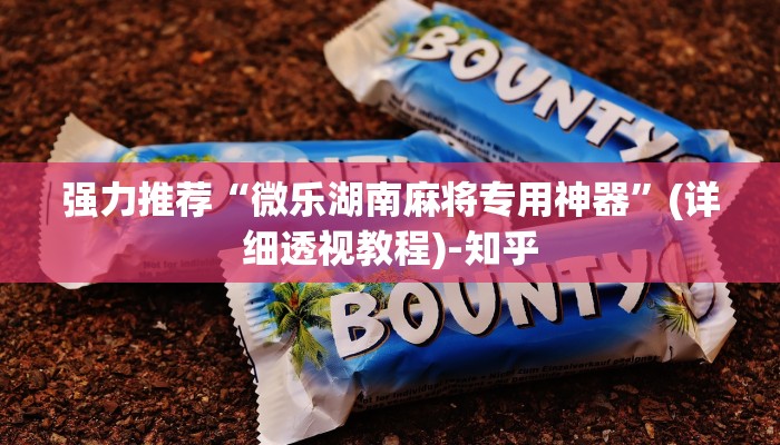 强力推荐“微乐湖南麻将专用神器”(详细透视教程)-知乎