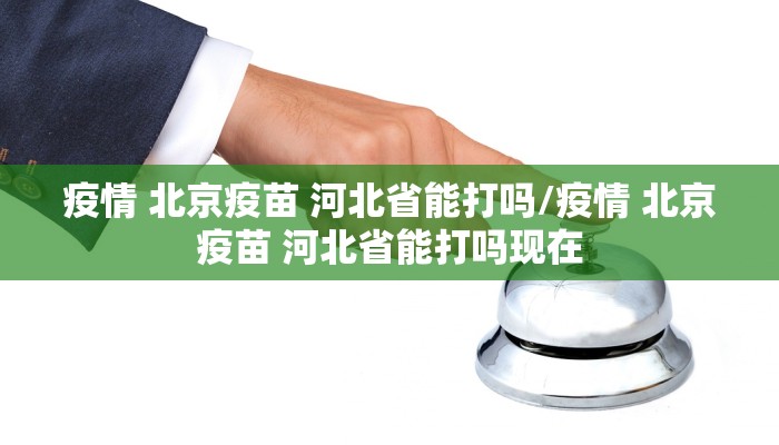疫情 北京疫苗 河北省能打吗/疫情 北京疫苗 河北省能打吗现在