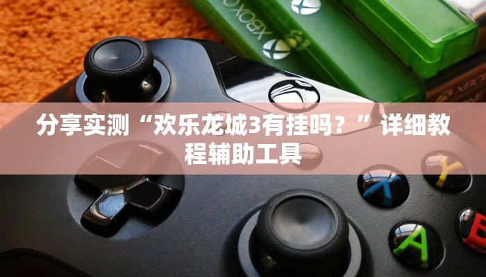 分享实测“欢乐龙城3有挂吗？”详细教程辅助工具