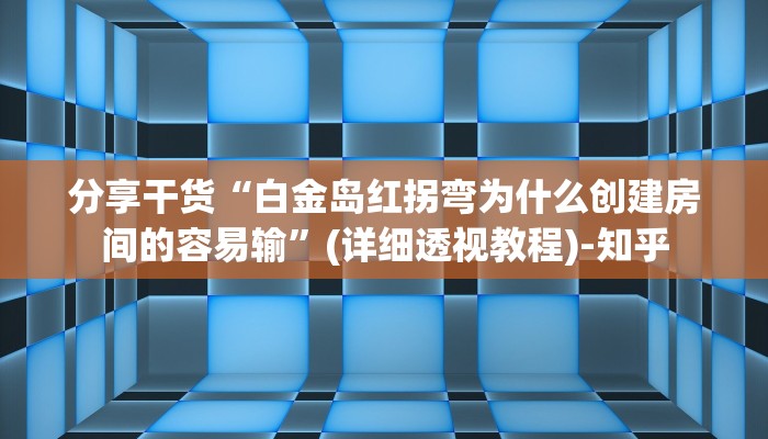 分享干货“白金岛红拐弯为什么创建房间的容易输”(详细透视教程)-知乎