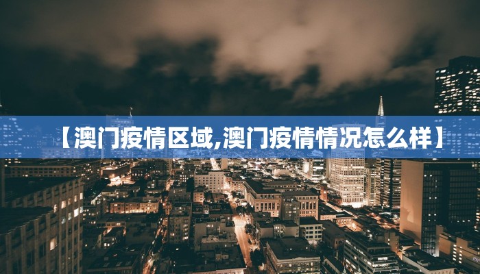 【澳门疫情区域,澳门疫情情况怎么样】