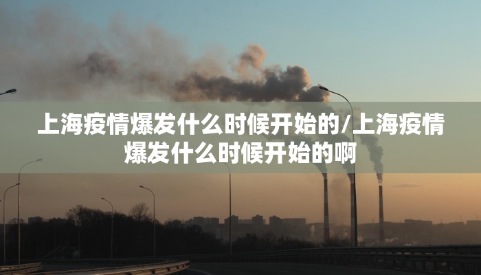 上海疫情爆发什么时候开始的/上海疫情爆发什么时候开始的啊
