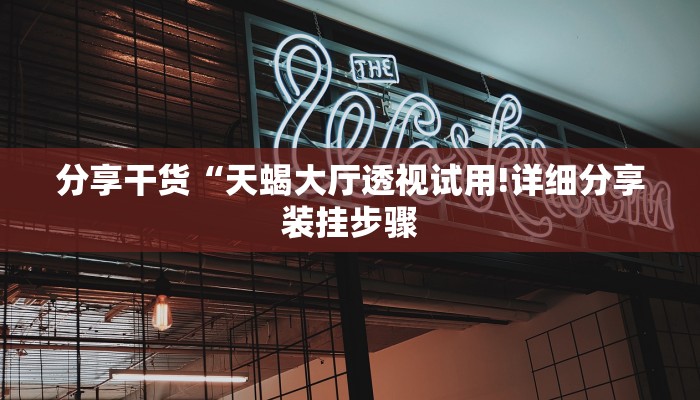 分享干货“天蝎大厅透视试用!详细分享装挂步骤