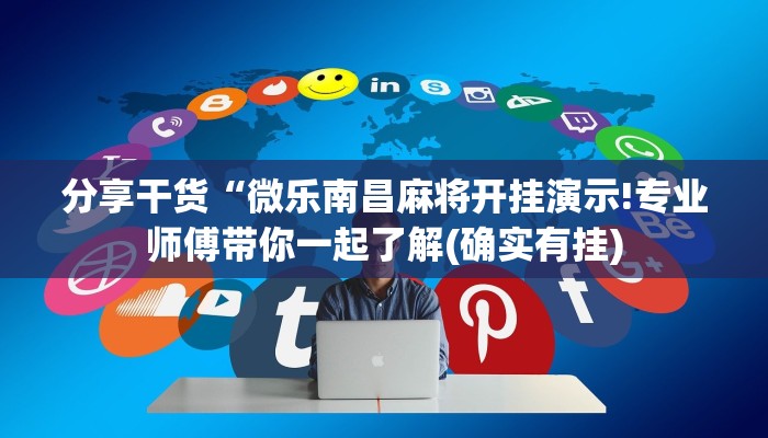 分享干货“微乐南昌麻将开挂演示!专业师傅带你一起了解(确实有挂)