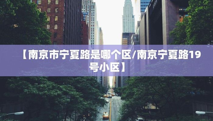 【南京市宁夏路是哪个区/南京宁夏路19号小区】