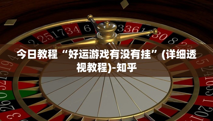 今日教程“好运游戏有没有挂”(详细透视教程)-知乎
