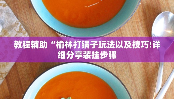 教程辅助“榆林打锅子玩法以及技巧!详细分享装挂步骤