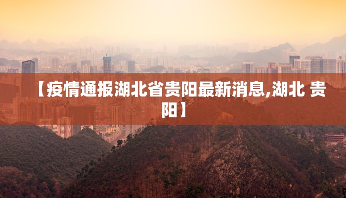 【疫情通报湖北省贵阳最新消息,湖北 贵阳】
