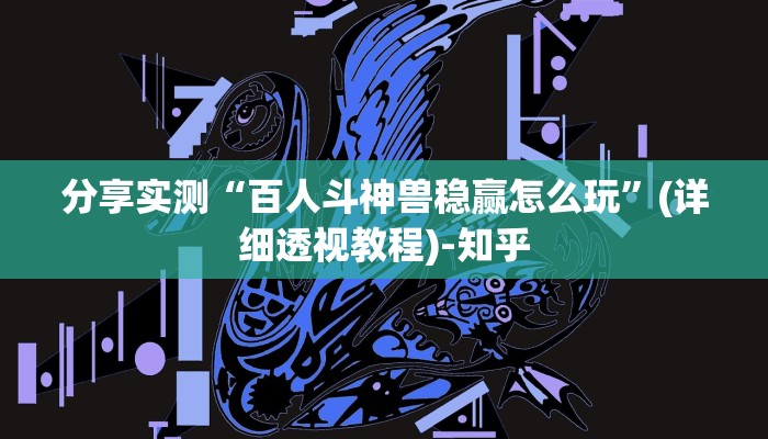 分享实测“百人斗神兽稳赢怎么玩”(详细透视教程)-知乎