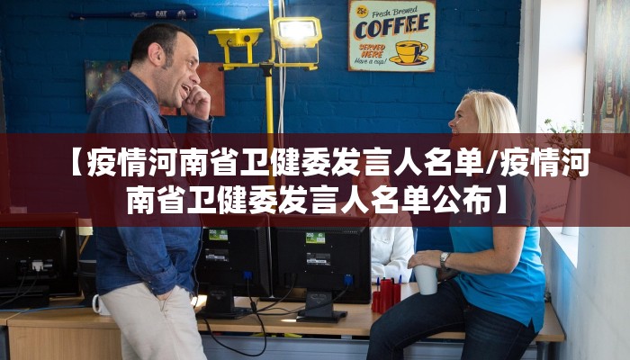 【疫情河南省卫健委发言人名单/疫情河南省卫健委发言人名单公布】