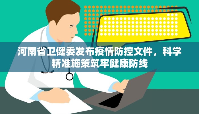河南省卫健委发布疫情防控文件，科学精准施策筑牢健康防线