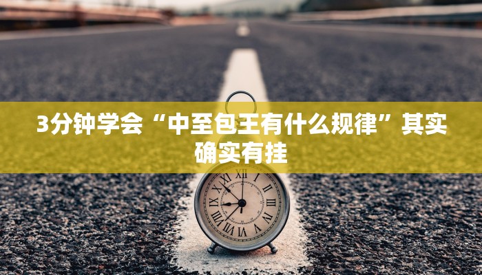 3分钟学会“中至包王有什么规律”其实确实有挂