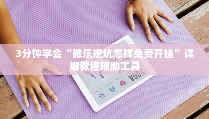3分钟学会“微乐挖坑怎样免费开挂”详细教程辅助工具