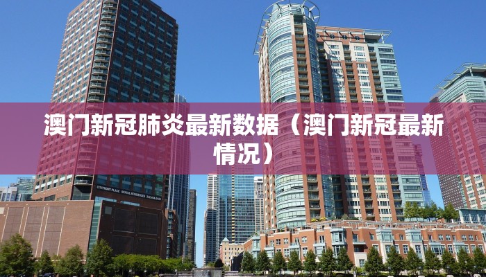 澳门新冠肺炎最新数据（澳门新冠最新情况）