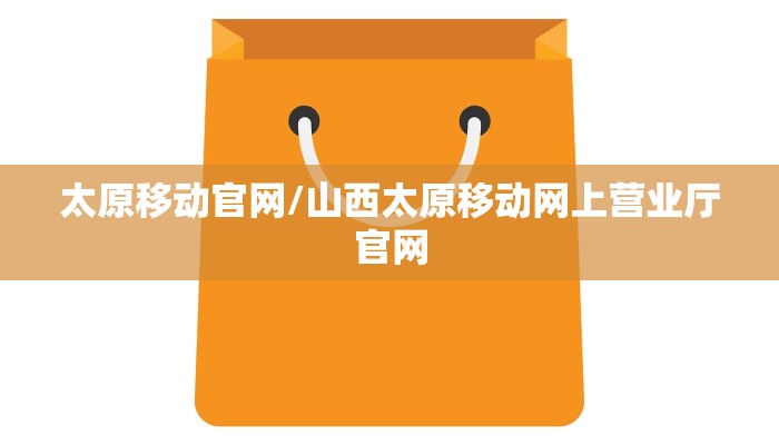 太原移动官网/山西太原移动网上营业厅官网