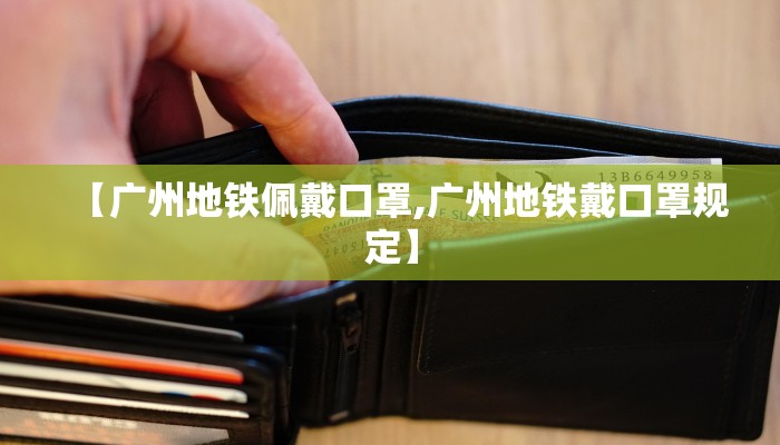 【广州地铁佩戴口罩,广州地铁戴口罩规定】