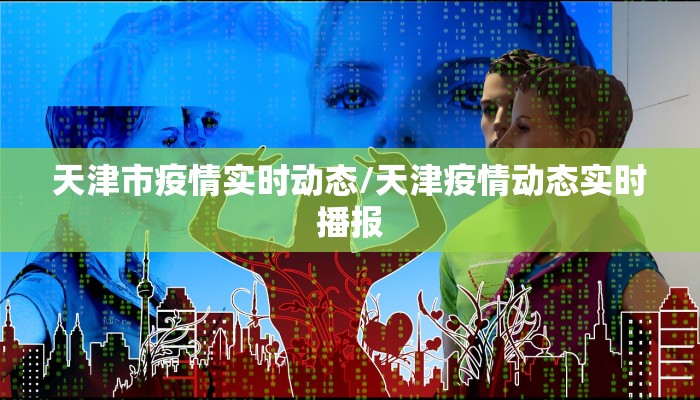 天津市疫情实时动态/天津疫情动态实时播报
