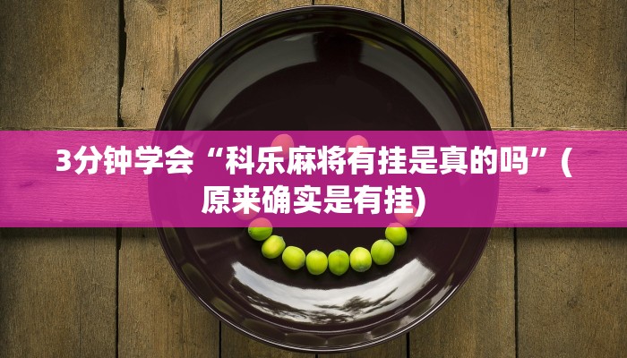 3分钟学会“科乐麻将有挂是真的吗”(原来确实是有挂)