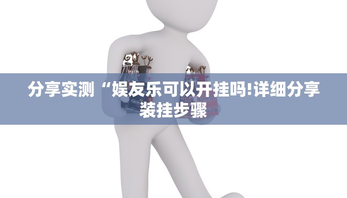 分享实测“娱友乐可以开挂吗!详细分享装挂步骤