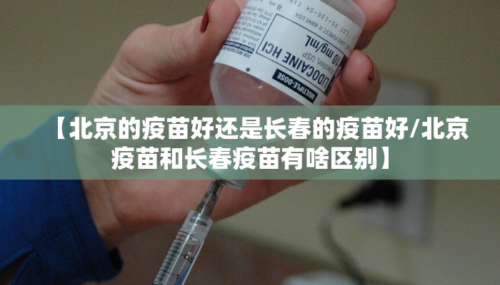 【北京的疫苗好还是长春的疫苗好/北京疫苗和长春疫苗有啥区别】