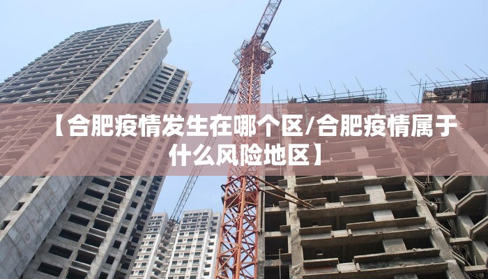 【合肥疫情发生在哪个区/合肥疫情属于什么风险地区】