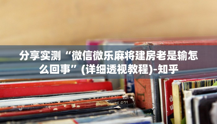分享实测“微信微乐麻将建房老是输怎么回事”(详细透视教程)-知乎