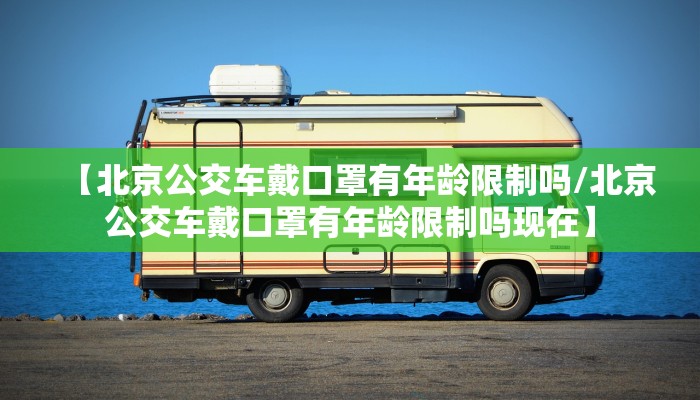 【北京公交车戴口罩有年龄限制吗/北京公交车戴口罩有年龄限制吗现在】