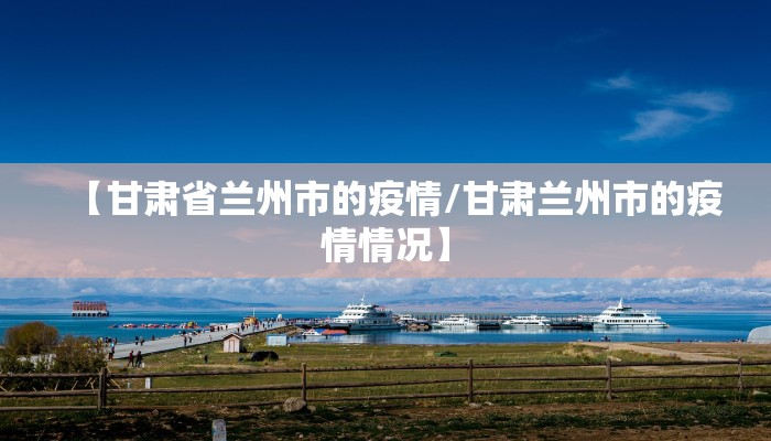 【甘肃省兰州市的疫情/甘肃兰州市的疫情情况】