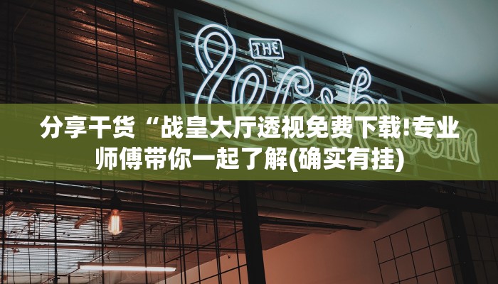分享干货“战皇大厅透视免费下载!专业师傅带你一起了解(确实有挂)