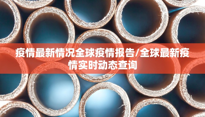 疫情最新情况全球疫情报告/全球最新疫情实时动态查询
