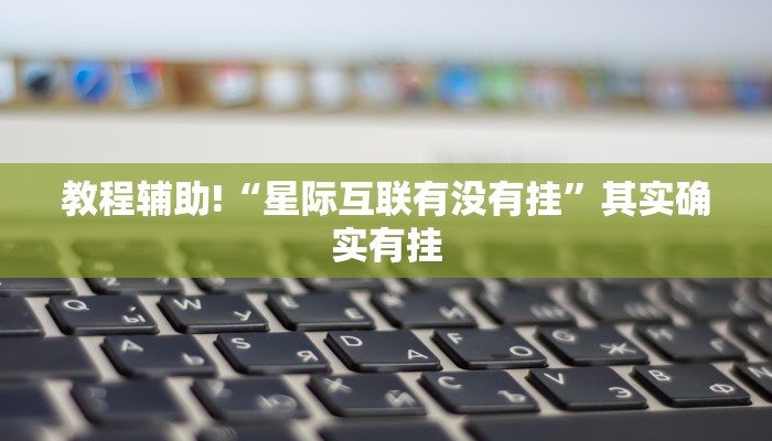 教程辅助!“星际互联有没有挂”其实确实有挂