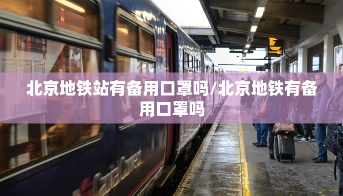 北京地铁站有备用口罩吗/北京地铁有备用口罩吗