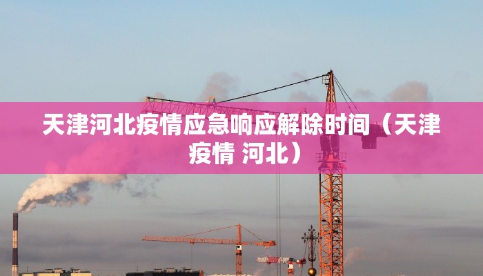 天津河北疫情应急响应解除时间（天津 疫情 河北）