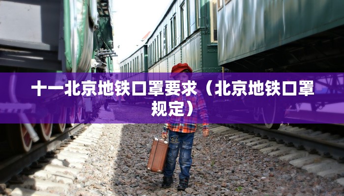 十一北京地铁口罩要求（北京地铁口罩规定）