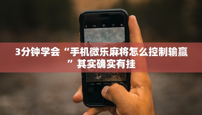 3分钟学会“手机微乐麻将怎么控制输赢”其实确实有挂