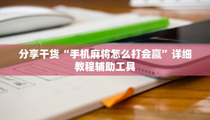分享干货“手机麻将怎么打会赢”详细教程辅助工具