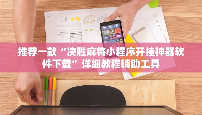 推荐一款“决胜麻将小程序开挂神器软件下载”详细教程辅助工具