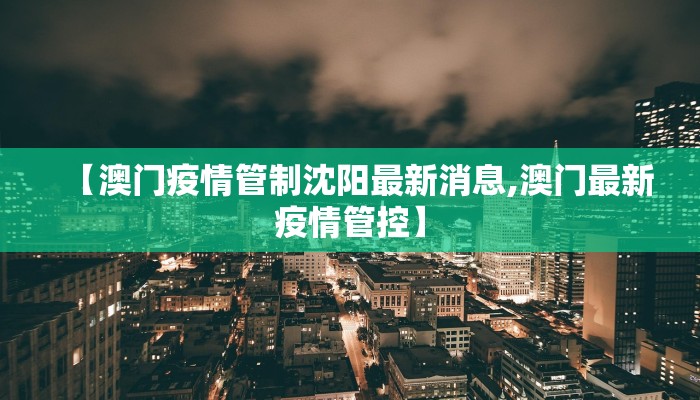 【澳门疫情管制沈阳最新消息,澳门最新疫情管控】
