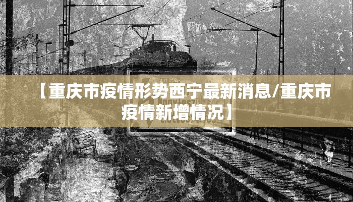 【重庆市疫情形势西宁最新消息/重庆市疫情新增情况】