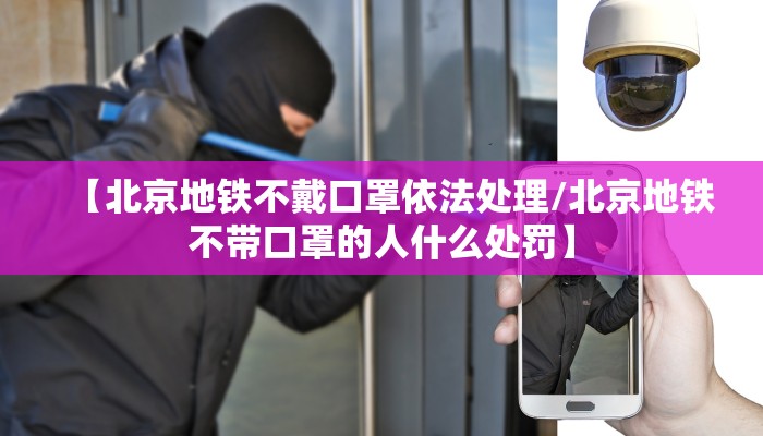 【北京地铁不戴口罩依法处理/北京地铁不带口罩的人什么处罚】