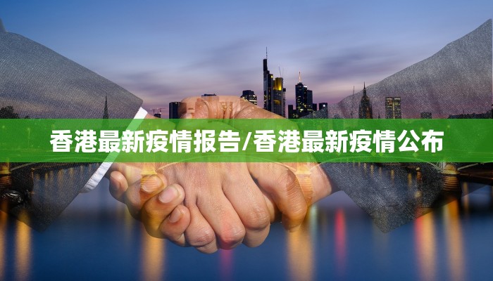 香港最新疫情报告/香港最新疫情公布