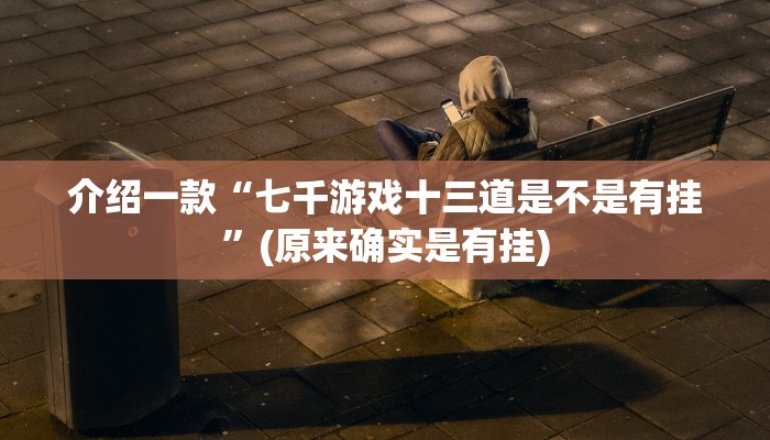 介绍一款“七千游戏十三道是不是有挂”(原来确实是有挂)