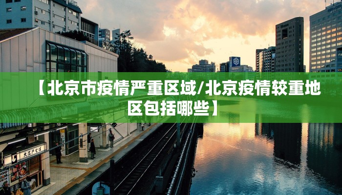 【北京市疫情严重区域/北京疫情较重地区包括哪些】