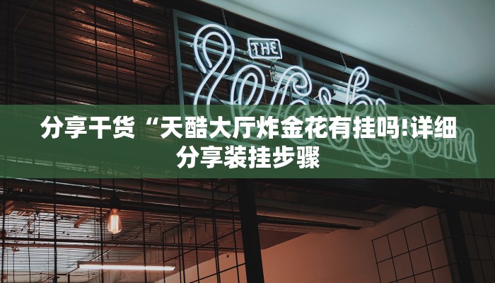 分享干货“天酷大厅炸金花有挂吗!详细分享装挂步骤
